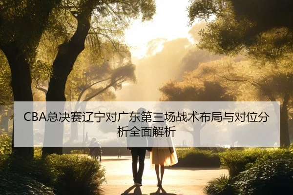 CBA总决赛辽宁对广东第三场战术布局与对位分析全面解析