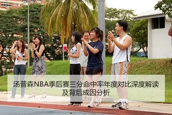 汤普森NBA季后赛三分命中率年度对比深度解读及背后成因分析