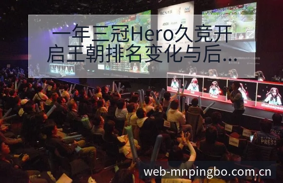 一年三冠Hero久竞开启王朝排名变化与后续走势的风险观察 - 平博